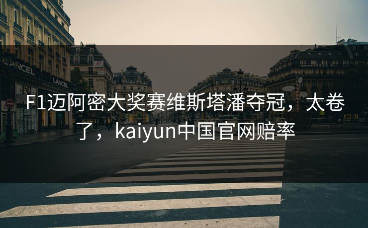 F1迈阿密大奖赛维斯塔潘夺冠,太卷了,kaiyun中国官网赔率 F1迈阿密大奖赛维斯塔潘夺冠,太卷了,kaiyun中国官网赔率
