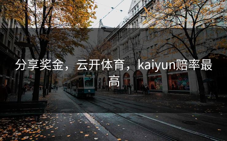 分享奖金，云开体育，kaiyun赔率最高