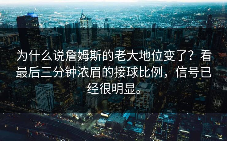 为什么说詹姆斯的老大地位变了？看最后三分钟浓眉的接球比例，信号已经很明显。