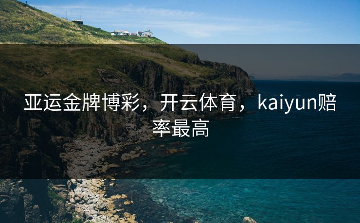 亚运金牌博彩,开云体育,kaiyun赔率最高 亚运金牌博彩,开云体育,kaiyun赔率最高
