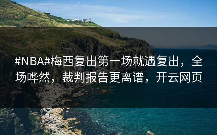 #NBA#梅西复出第一场就遇复出，全场哗然，裁判报告更离谱，开云网页