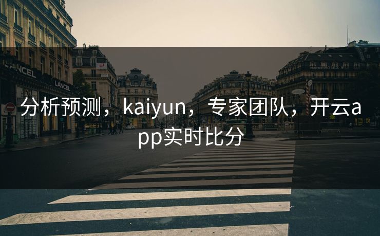 分析预测，kaiyun，专家团队，开云app实时比分