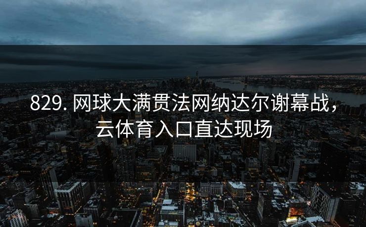 829. 网球大满贯法网纳达尔谢幕战，云体育入口直达现场