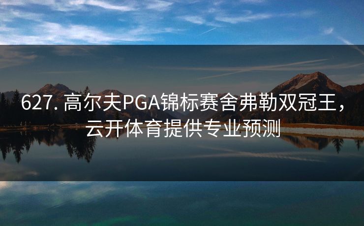 627. 高尔夫PGA锦标赛舍弗勒双冠王，云开体育提供专业预测