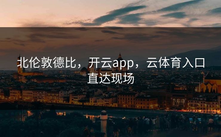 北伦敦德比，开云app，云体育入口直达现场