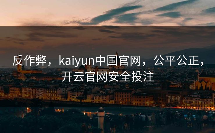 反作弊，kaiyun中国官网，公平公正，开云官网安全投注