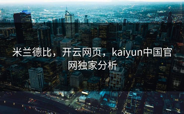 米兰德比，开云网页，kaiyun中国官网独家分析