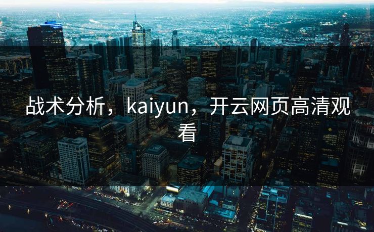 战术分析,kaiyun,开云网页高清观看 战术分析,kaiyun,开云网页高清观看