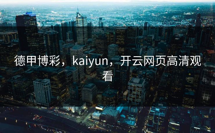 德甲博彩，kaiyun，开云网页高清观看
