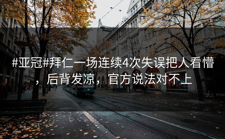 #亚冠#拜仁一场连续4次失误把人看懵，后背发凉，官方说法对不上