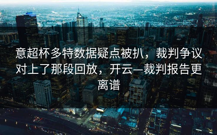 意超杯多特数据疑点被扒，裁判争议对上了那段回放，开云—裁判报告更离谱